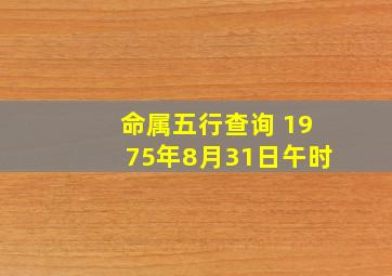 命属五行查询 1975年8月31日午时